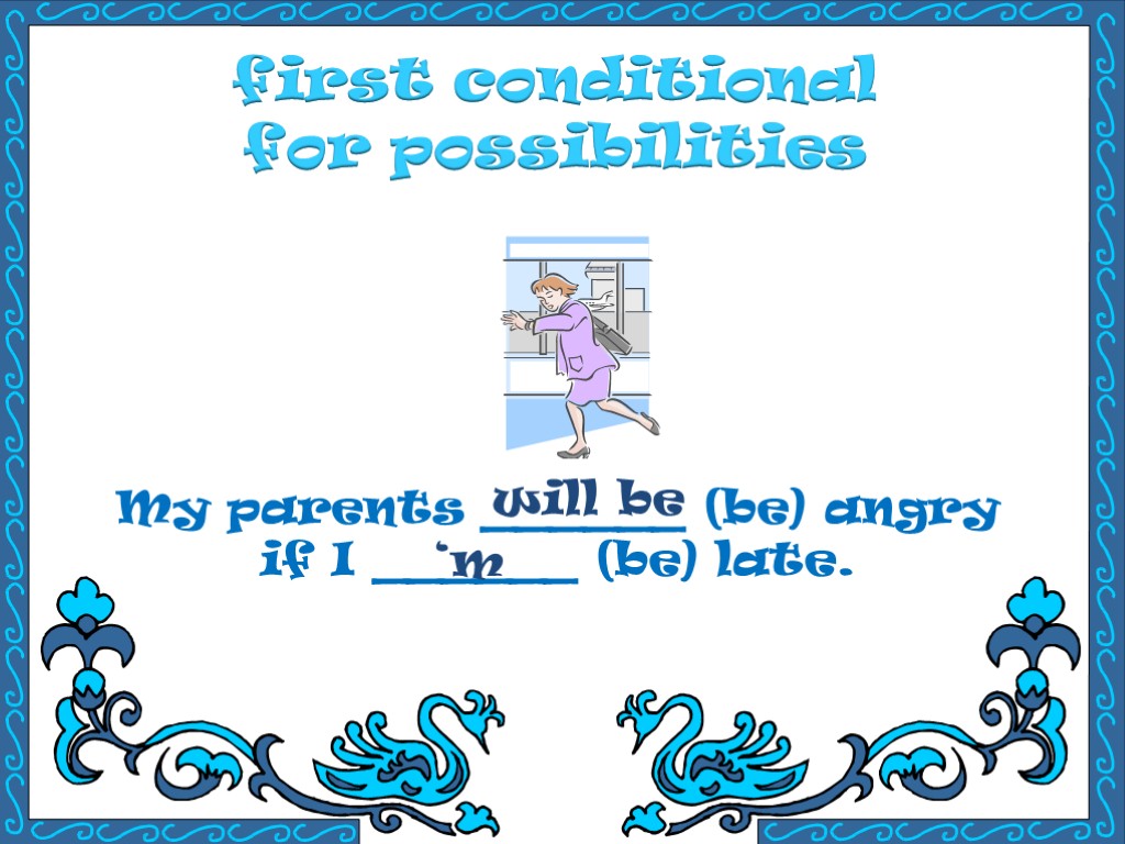first conditional for possibilities My parents ______ (be) angry if I ______ (be) late.